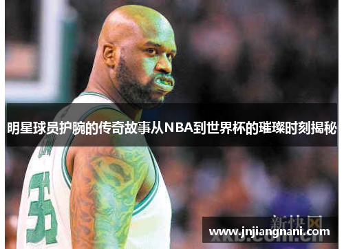 明星球员护腕的传奇故事从NBA到世界杯的璀璨时刻揭秘